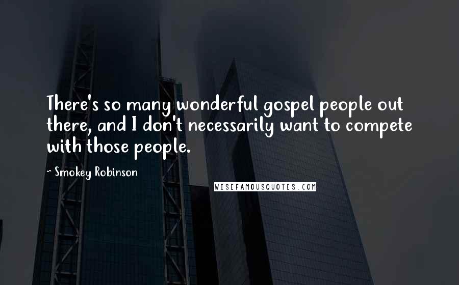 Smokey Robinson Quotes: There's so many wonderful gospel people out there, and I don't necessarily want to compete with those people.