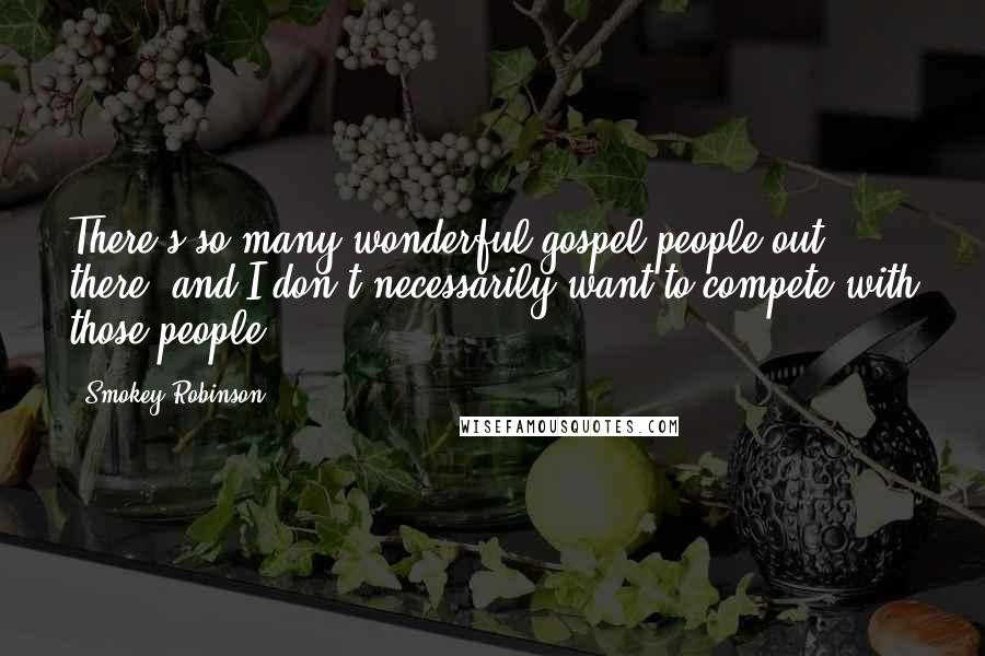 Smokey Robinson Quotes: There's so many wonderful gospel people out there, and I don't necessarily want to compete with those people.