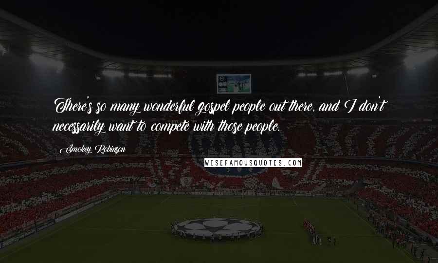 Smokey Robinson Quotes: There's so many wonderful gospel people out there, and I don't necessarily want to compete with those people.