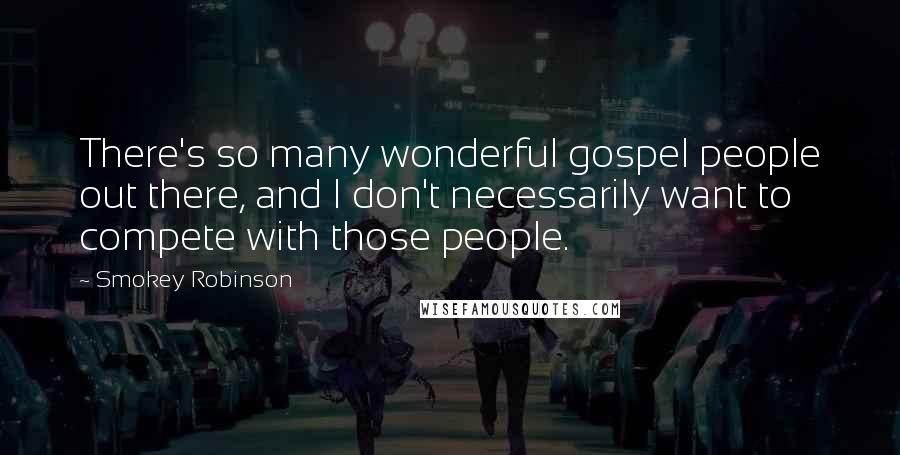 Smokey Robinson Quotes: There's so many wonderful gospel people out there, and I don't necessarily want to compete with those people.