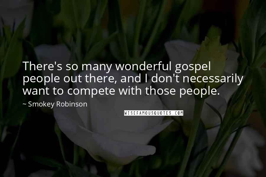 Smokey Robinson Quotes: There's so many wonderful gospel people out there, and I don't necessarily want to compete with those people.