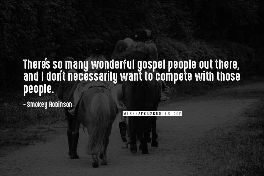 Smokey Robinson Quotes: There's so many wonderful gospel people out there, and I don't necessarily want to compete with those people.