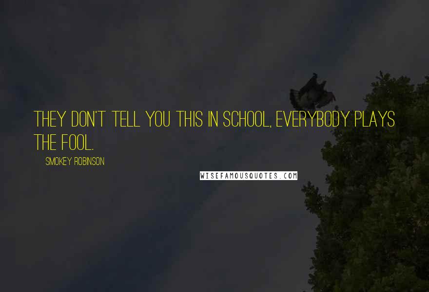 Smokey Robinson Quotes: They don't tell you this in school, Everybody plays the fool.