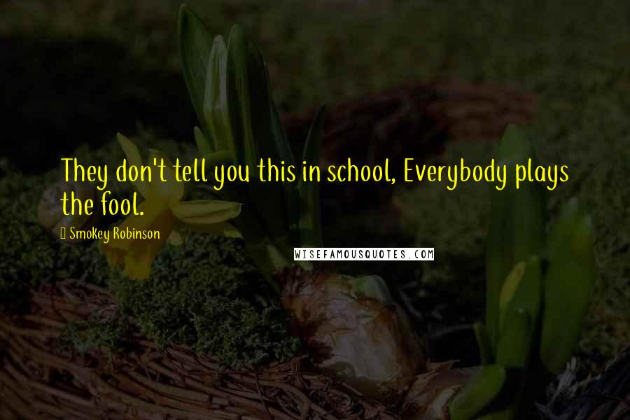 Smokey Robinson Quotes: They don't tell you this in school, Everybody plays the fool.