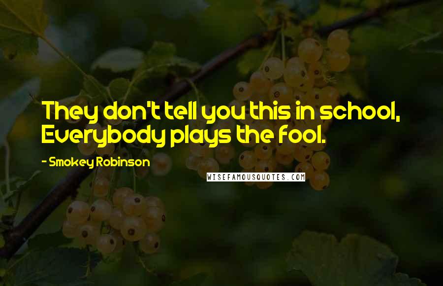 Smokey Robinson Quotes: They don't tell you this in school, Everybody plays the fool.