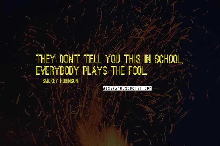 Smokey Robinson Quotes: They don't tell you this in school, Everybody plays the fool.
