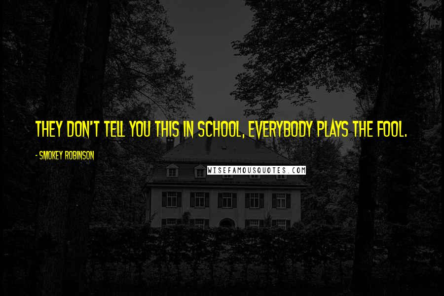Smokey Robinson Quotes: They don't tell you this in school, Everybody plays the fool.