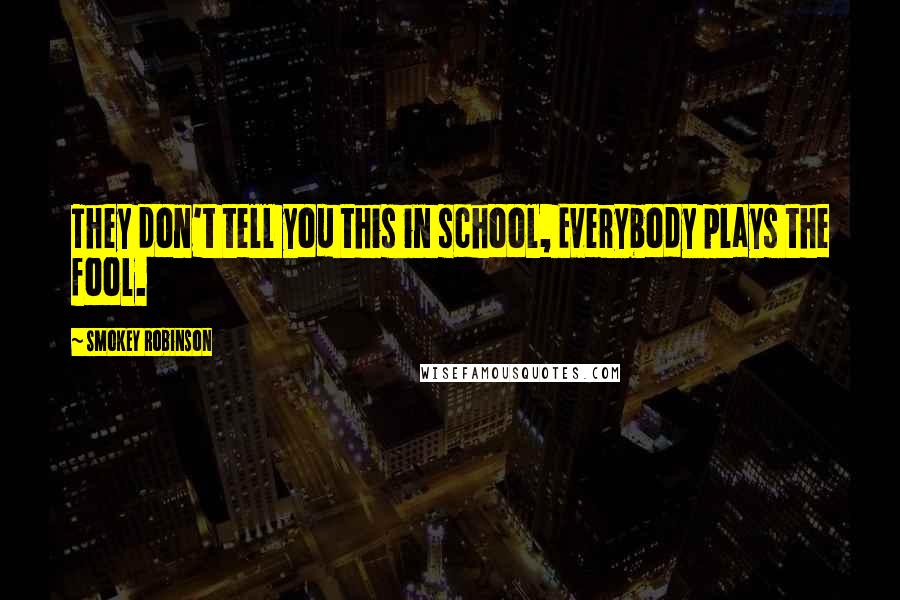 Smokey Robinson Quotes: They don't tell you this in school, Everybody plays the fool.