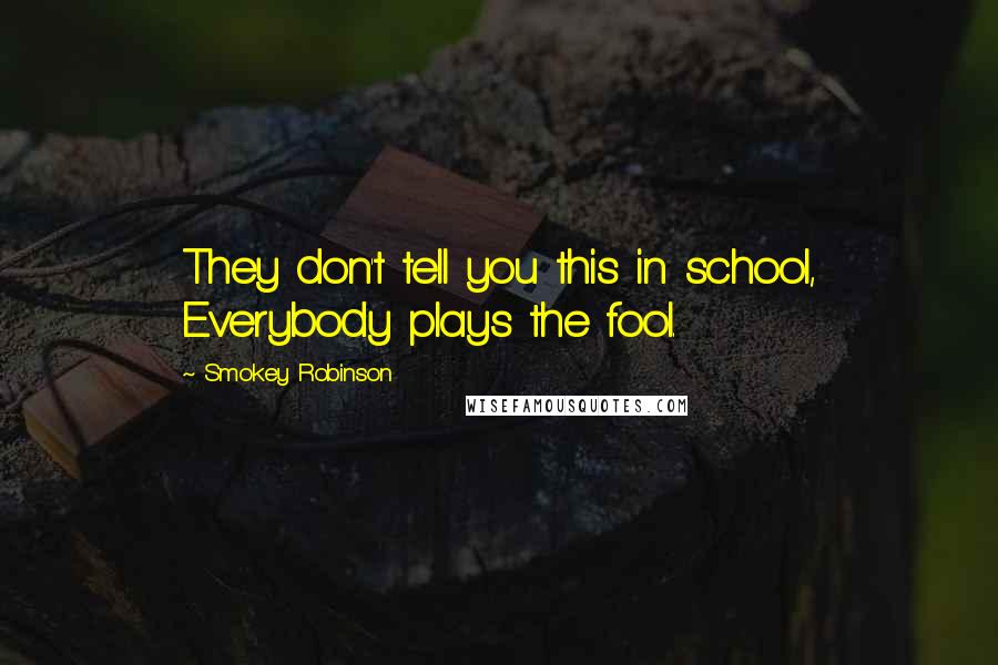 Smokey Robinson Quotes: They don't tell you this in school, Everybody plays the fool.