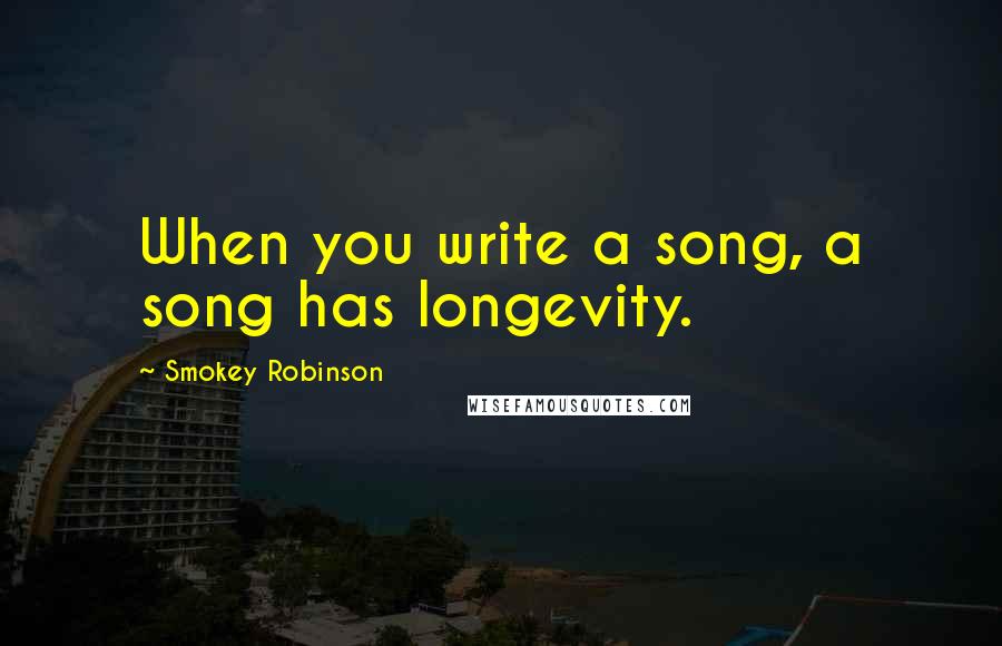 Smokey Robinson Quotes: When you write a song, a song has longevity.