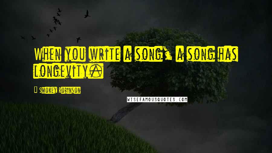 Smokey Robinson Quotes: When you write a song, a song has longevity.
