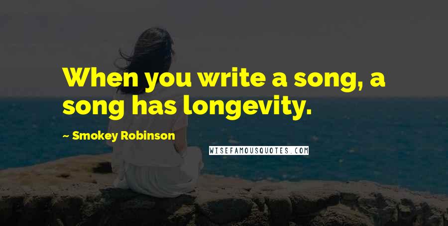 Smokey Robinson Quotes: When you write a song, a song has longevity.
