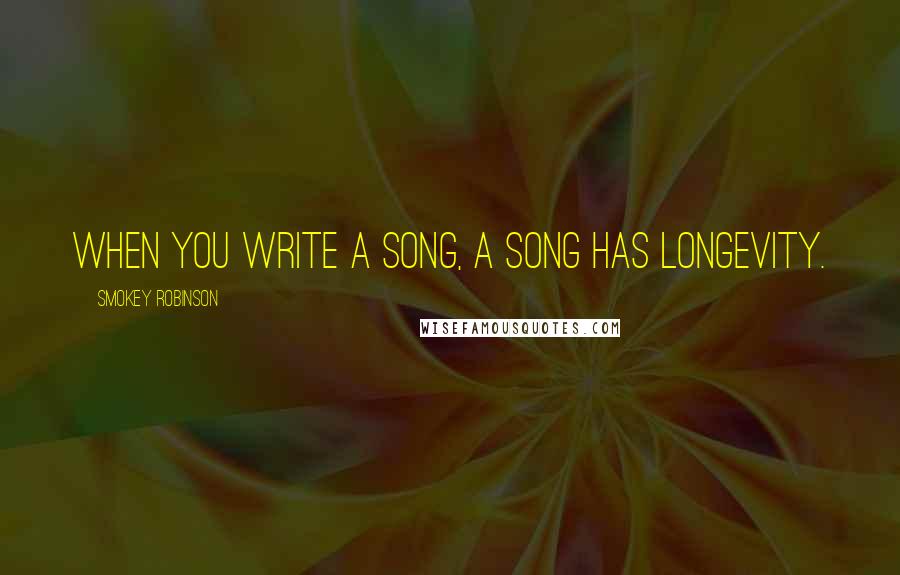 Smokey Robinson Quotes: When you write a song, a song has longevity.