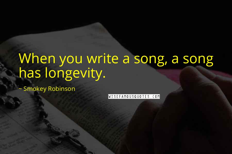 Smokey Robinson Quotes: When you write a song, a song has longevity.