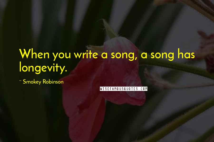 Smokey Robinson Quotes: When you write a song, a song has longevity.