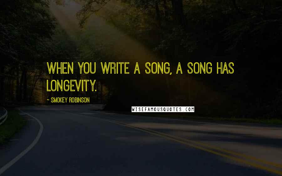 Smokey Robinson Quotes: When you write a song, a song has longevity.
