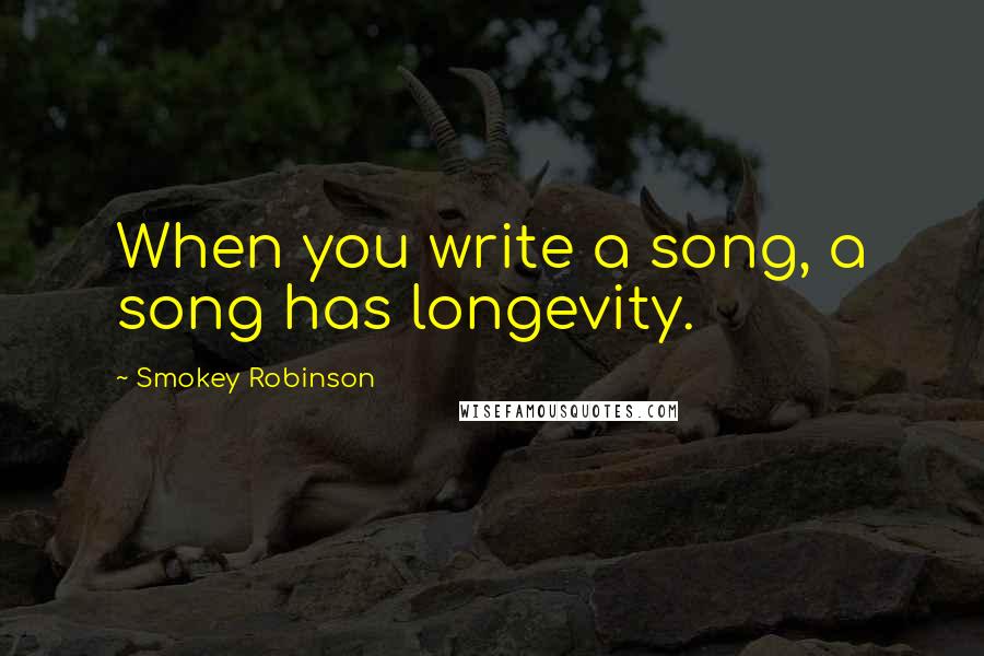 Smokey Robinson Quotes: When you write a song, a song has longevity.