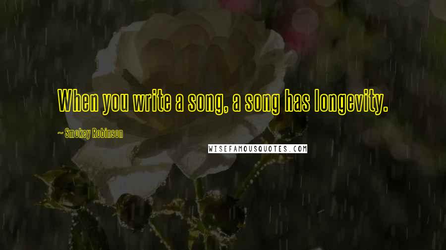 Smokey Robinson Quotes: When you write a song, a song has longevity.