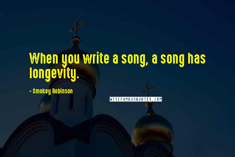 Smokey Robinson Quotes: When you write a song, a song has longevity.