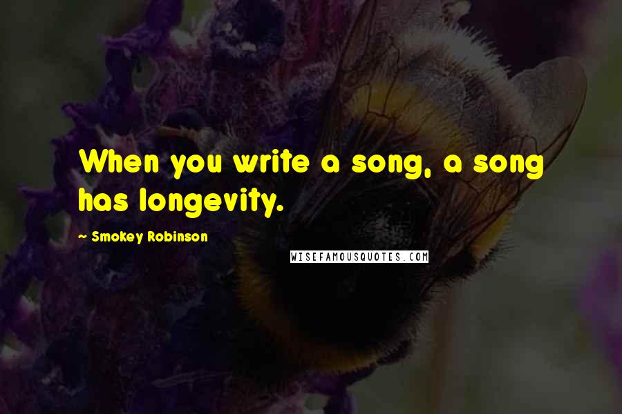 Smokey Robinson Quotes: When you write a song, a song has longevity.