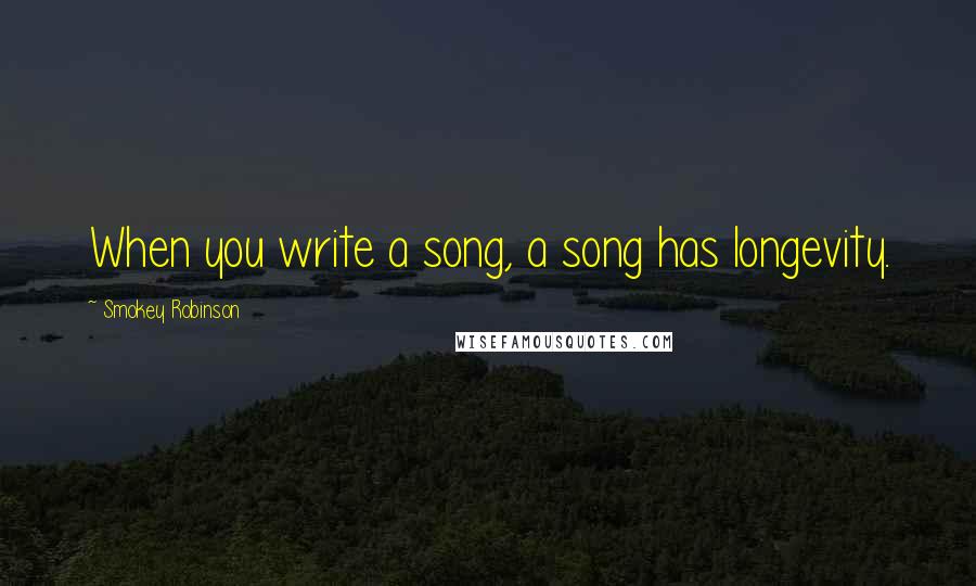 Smokey Robinson Quotes: When you write a song, a song has longevity.
