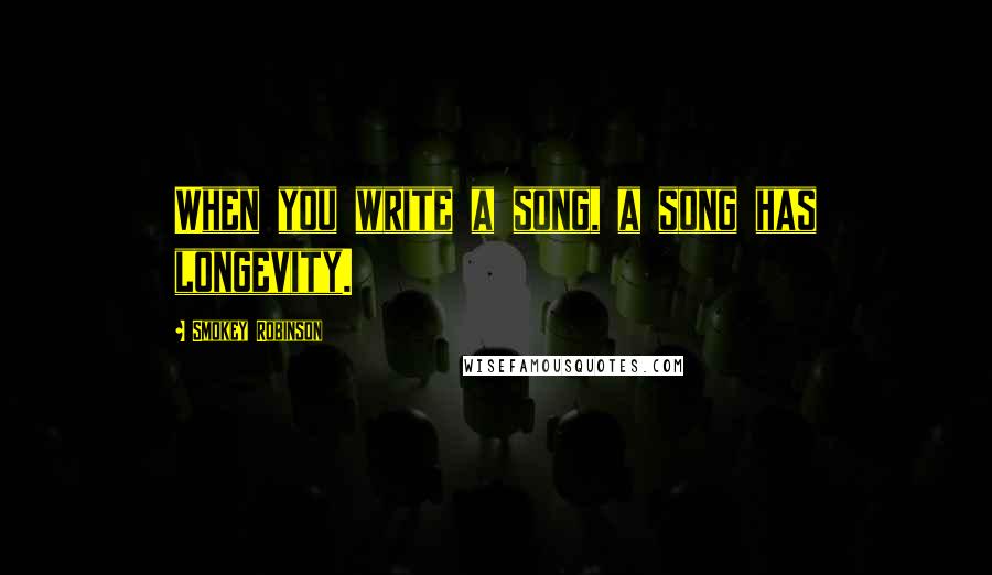 Smokey Robinson Quotes: When you write a song, a song has longevity.