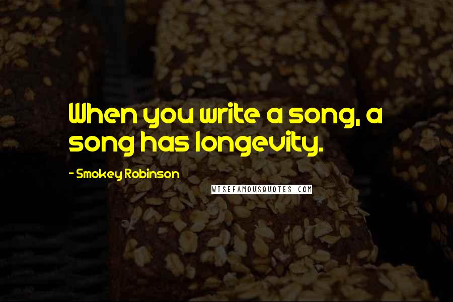 Smokey Robinson Quotes: When you write a song, a song has longevity.
