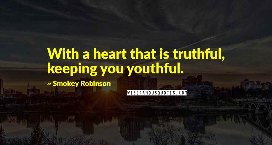 Smokey Robinson Quotes: With a heart that is truthful, keeping you youthful.