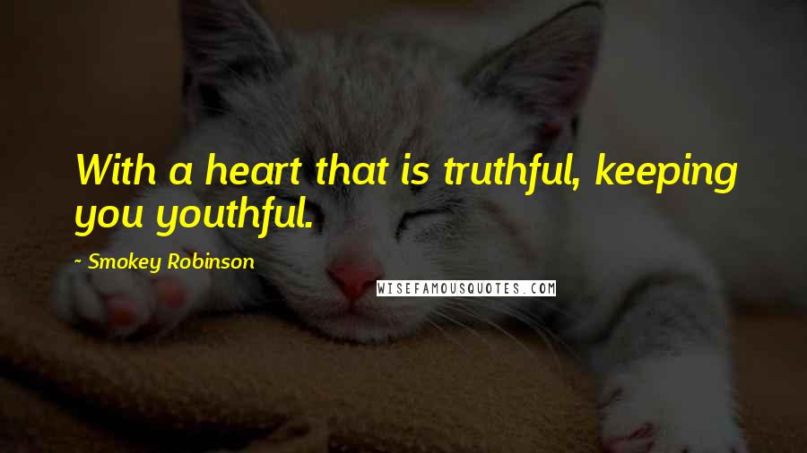 Smokey Robinson Quotes: With a heart that is truthful, keeping you youthful.