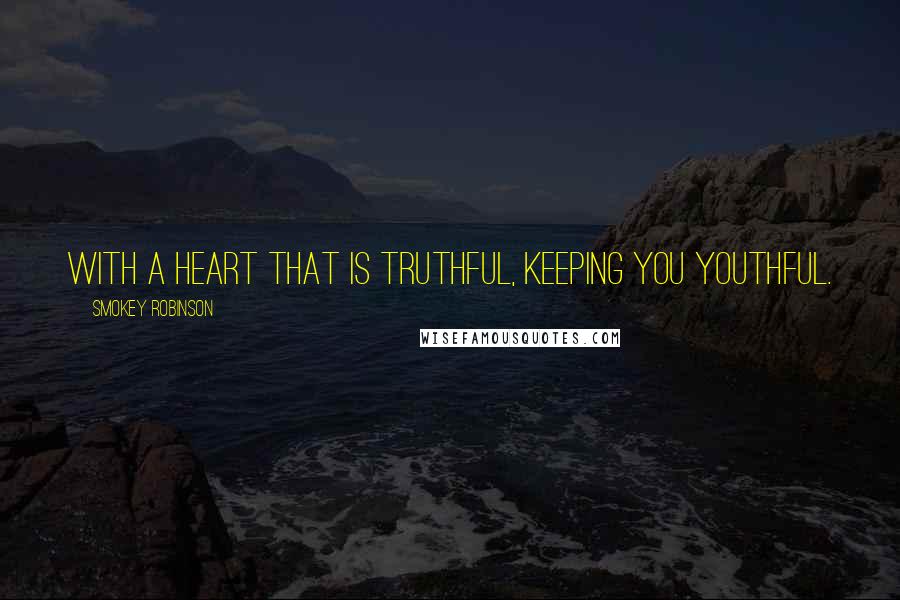 Smokey Robinson Quotes: With a heart that is truthful, keeping you youthful.