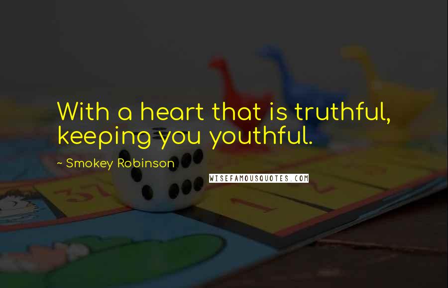 Smokey Robinson Quotes: With a heart that is truthful, keeping you youthful.