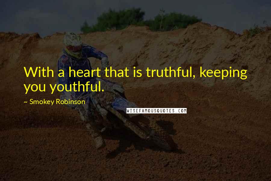 Smokey Robinson Quotes: With a heart that is truthful, keeping you youthful.