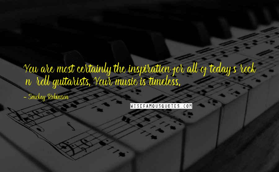 Smokey Robinson Quotes: You are most certainly the inspiration for all of today's rock 'n' roll guitarists. Your music is timeless.