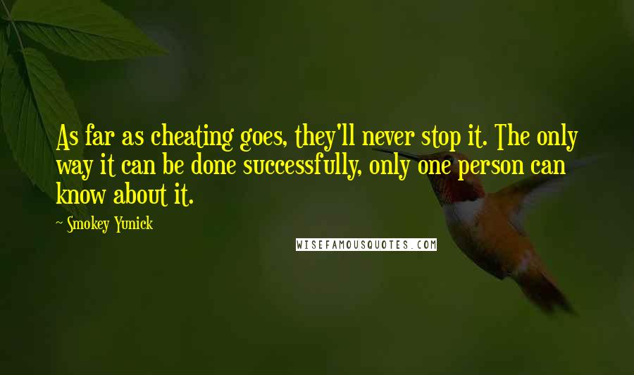 Smokey Yunick Quotes: As far as cheating goes, they'll never stop it. The only way it can be done successfully, only one person can know about it.