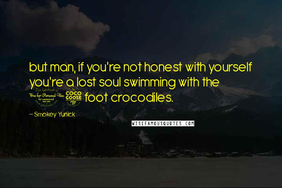 Smokey Yunick Quotes: but man, if you're not honest with yourself you're a lost soul swimming with the 15 foot crocodiles.