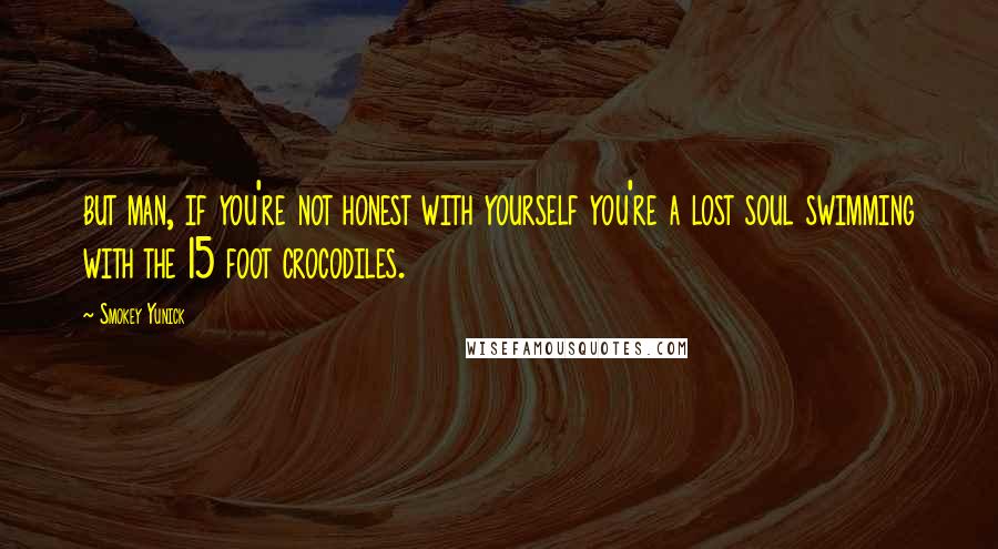 Smokey Yunick Quotes: but man, if you're not honest with yourself you're a lost soul swimming with the 15 foot crocodiles.