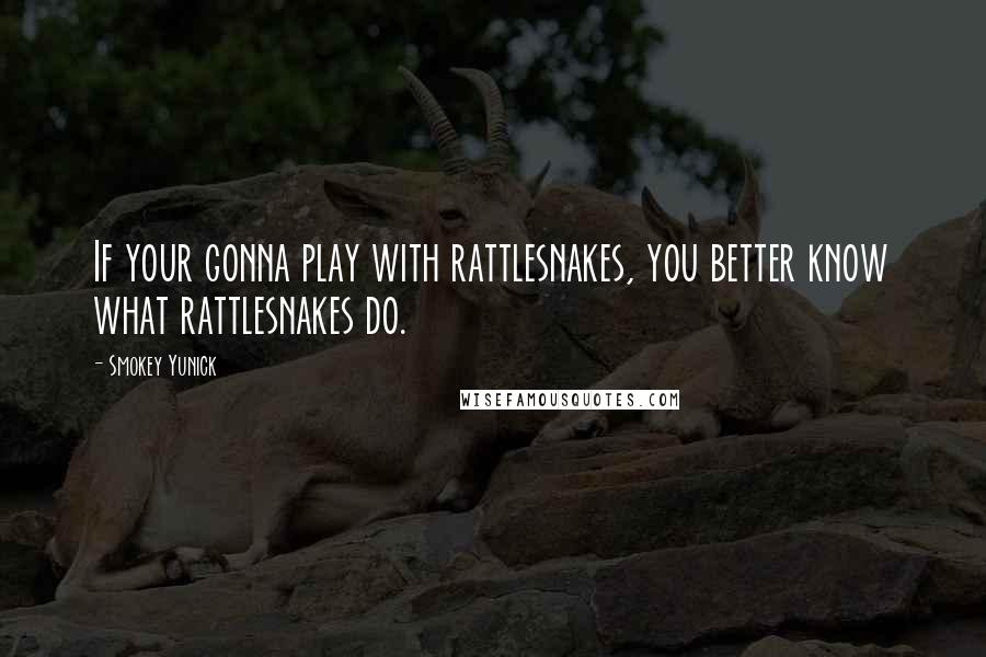 Smokey Yunick Quotes: If your gonna play with rattlesnakes, you better know what rattlesnakes do.