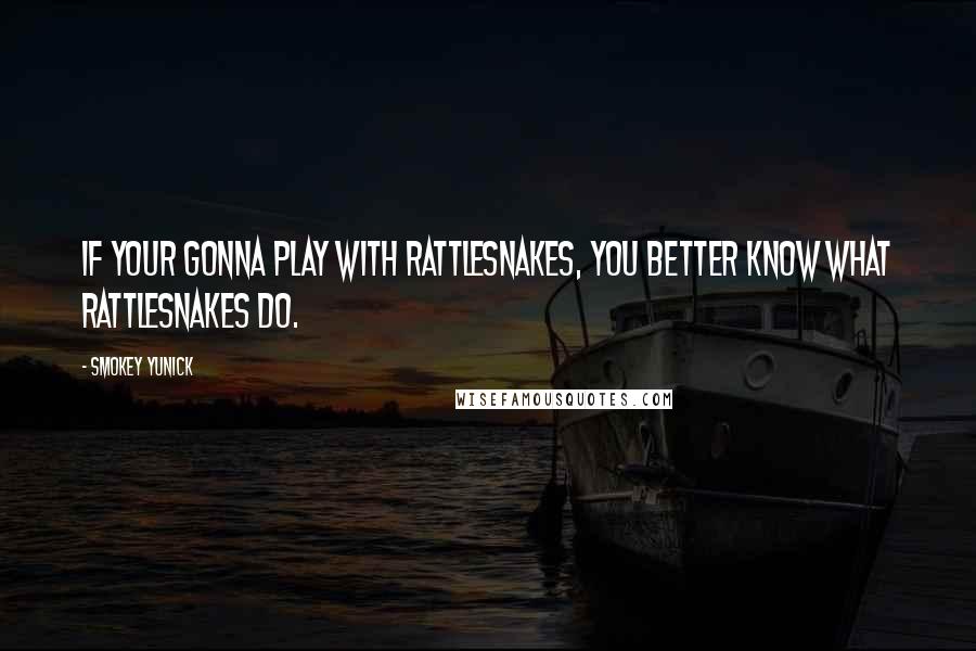 Smokey Yunick Quotes: If your gonna play with rattlesnakes, you better know what rattlesnakes do.