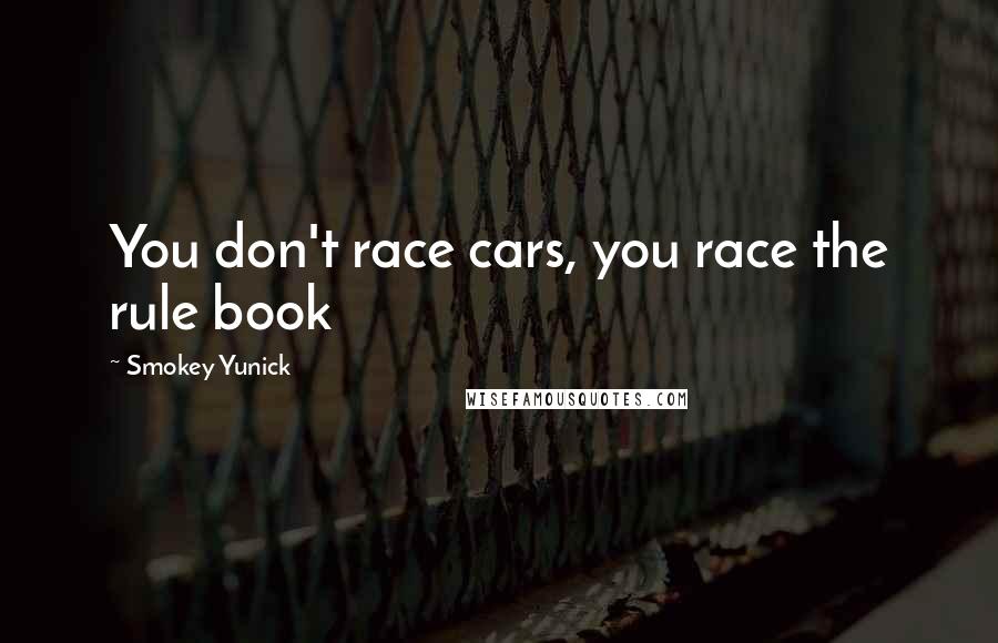 Smokey Yunick Quotes: You don't race cars, you race the rule book