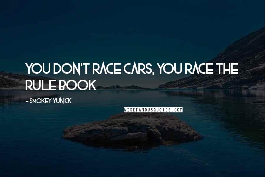 Smokey Yunick Quotes: You don't race cars, you race the rule book