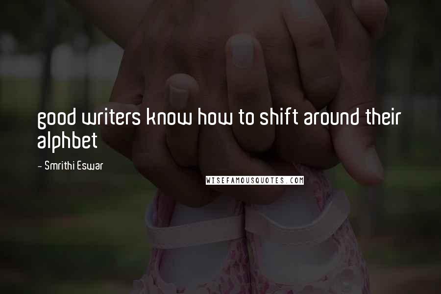 Smrithi Eswar Quotes: good writers know how to shift around their alphbet