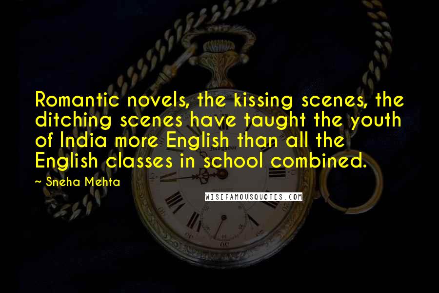 Sneha Mehta Quotes: Romantic novels, the kissing scenes, the ditching scenes have taught the youth of India more English than all the English classes in school combined.