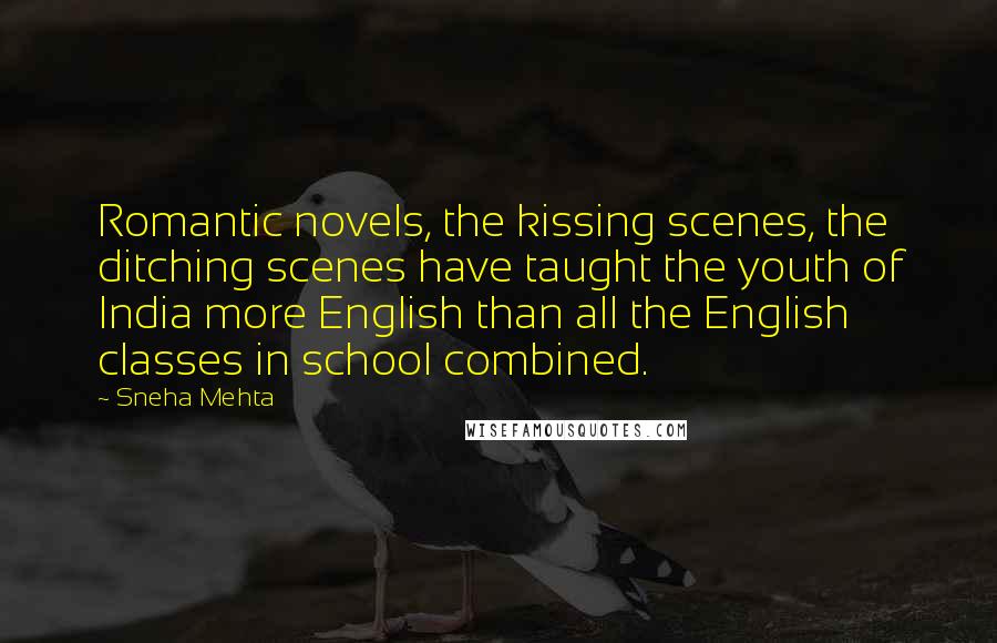 Sneha Mehta Quotes: Romantic novels, the kissing scenes, the ditching scenes have taught the youth of India more English than all the English classes in school combined.