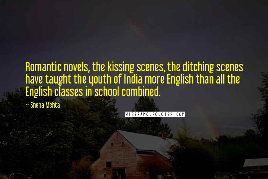 Sneha Mehta Quotes: Romantic novels, the kissing scenes, the ditching scenes have taught the youth of India more English than all the English classes in school combined.