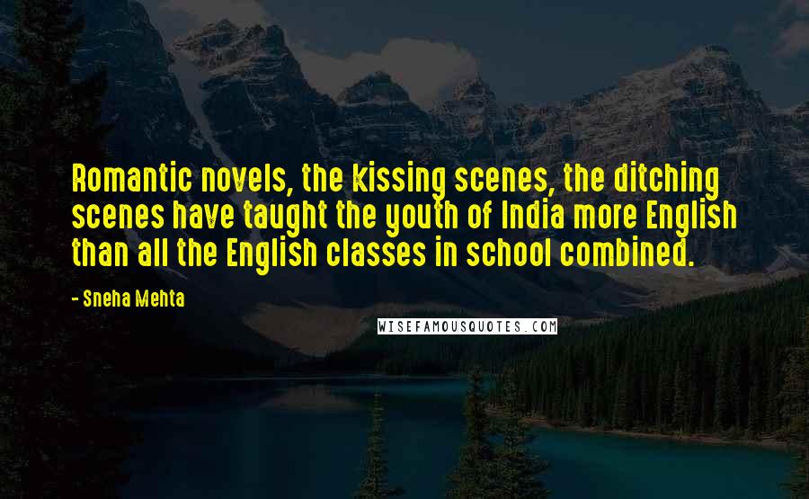 Sneha Mehta Quotes: Romantic novels, the kissing scenes, the ditching scenes have taught the youth of India more English than all the English classes in school combined.