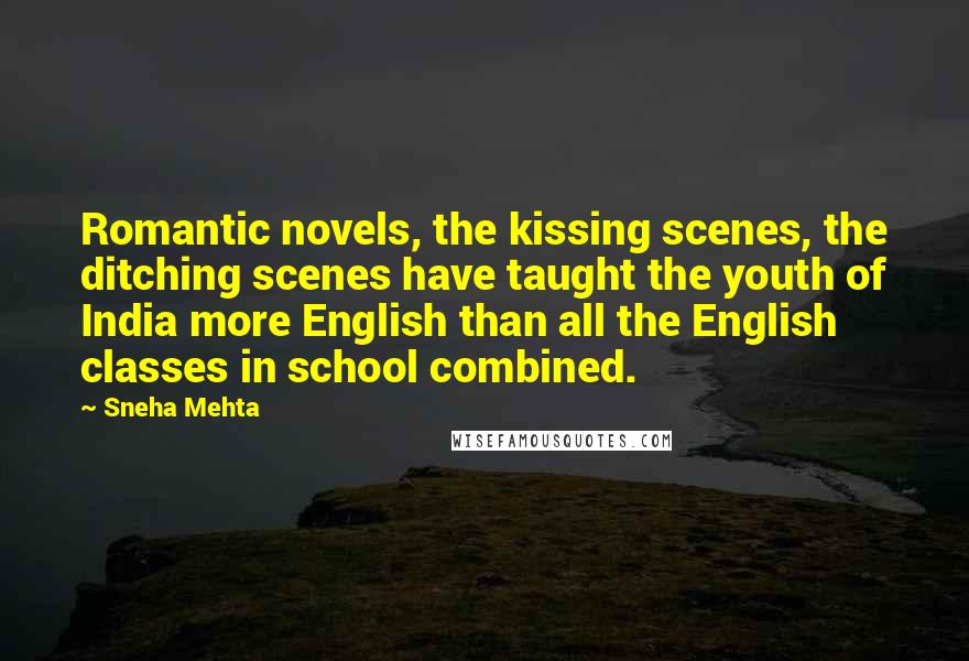 Sneha Mehta Quotes: Romantic novels, the kissing scenes, the ditching scenes have taught the youth of India more English than all the English classes in school combined.