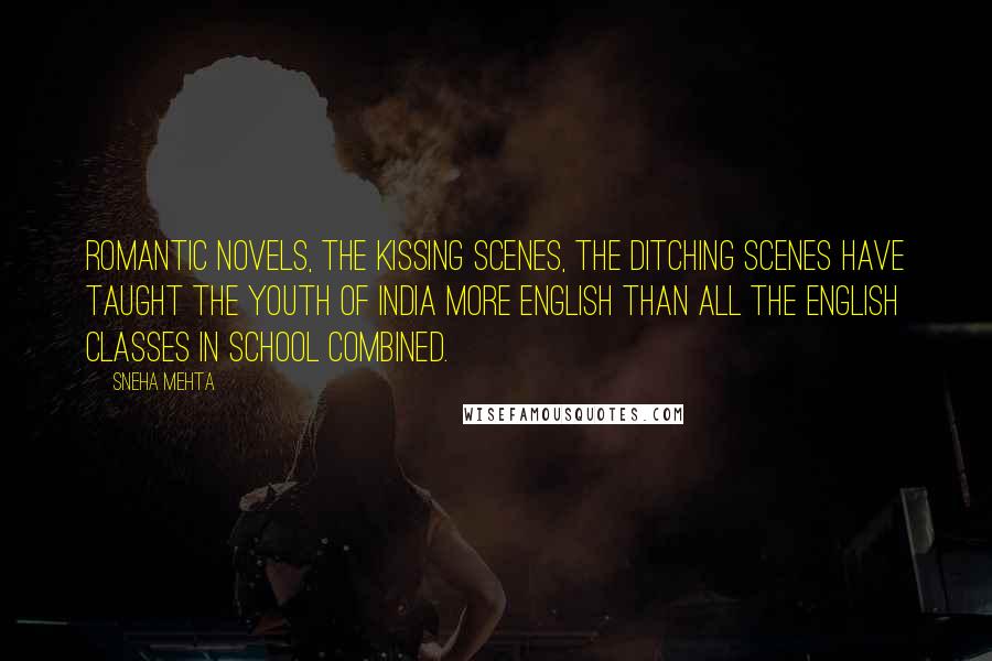 Sneha Mehta Quotes: Romantic novels, the kissing scenes, the ditching scenes have taught the youth of India more English than all the English classes in school combined.