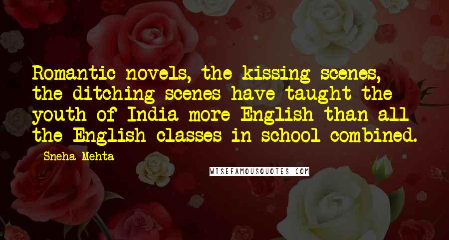 Sneha Mehta Quotes: Romantic novels, the kissing scenes, the ditching scenes have taught the youth of India more English than all the English classes in school combined.