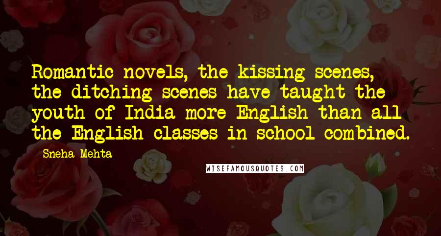 Sneha Mehta Quotes: Romantic novels, the kissing scenes, the ditching scenes have taught the youth of India more English than all the English classes in school combined.