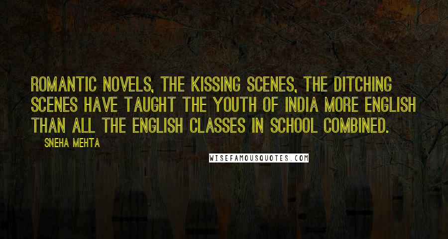 Sneha Mehta Quotes: Romantic novels, the kissing scenes, the ditching scenes have taught the youth of India more English than all the English classes in school combined.